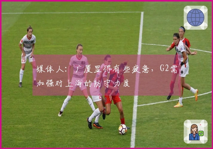 媒体人：广厦显得有些疲惫，G2需加强对上海的防守力度